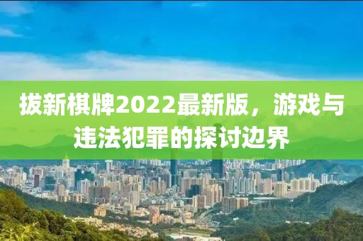 拔新棋牌2022最新版，游戏与违法犯罪的探讨边界