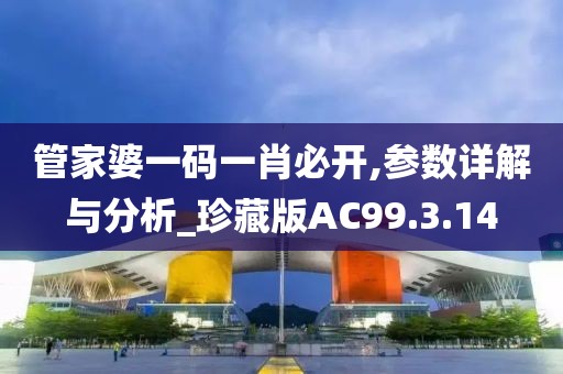 管家婆一码一肖必开,参数详解与分析_珍藏版AC99.3.14