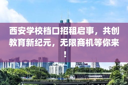 西安学校档口招租启事，共创教育新纪元，无限商机等你来！