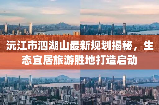 沅江市泗湖山最新规划揭秘，生态宜居旅游胜地打造启动