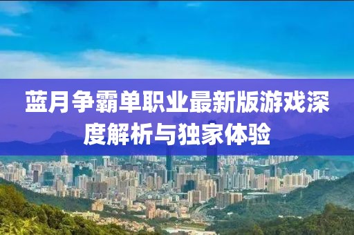 蓝月争霸单职业最新版游戏深度解析与独家体验