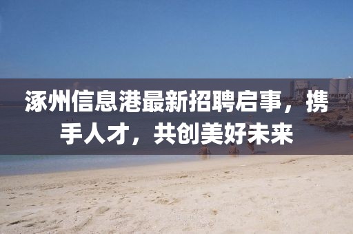 涿州信息港最新招聘启事，携手人才，共创美好未来