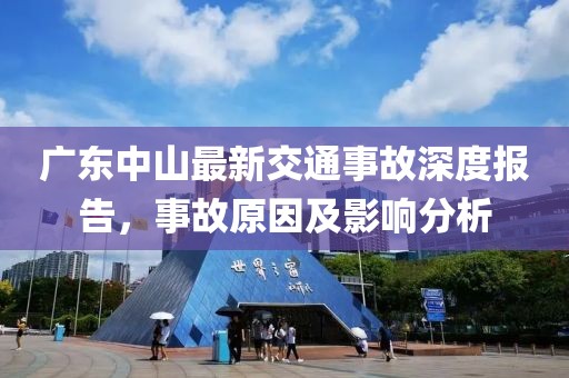广东中山最新交通事故深度报告，事故原因及影响分析