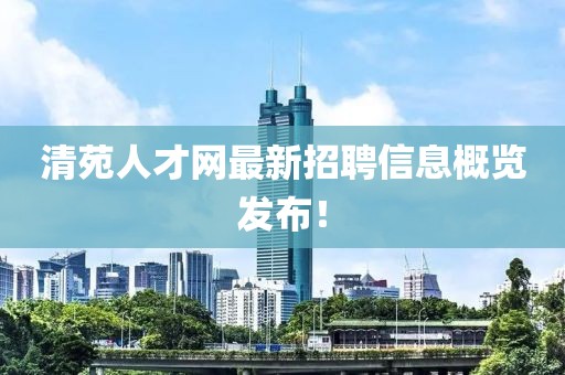 清苑人才网最新招聘信息概览发布！