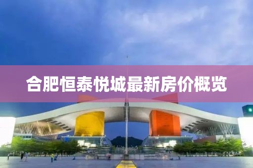 合肥恒泰悦城最新房价概览
