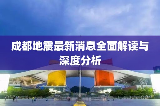 成都地震最新消息全面解读与深度分析