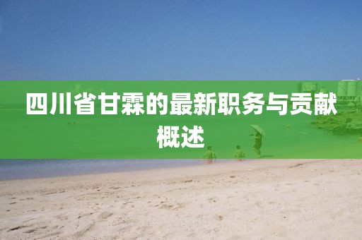 四川省甘霖的最新职务与贡献概述