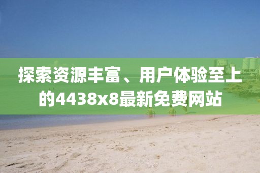 探索资源丰富、用户体验至上的4438x8最新免费网站