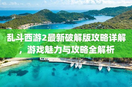 乱斗西游2最新破解版攻略详解，游戏魅力与攻略全解析