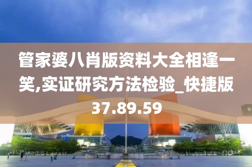 管家婆八肖版资料大全相逢一笑,实证研究方法检验_快捷版37.89.59