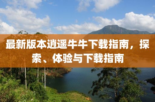 最新版本逍遥牛牛下载指南，探索、体验与下载指南