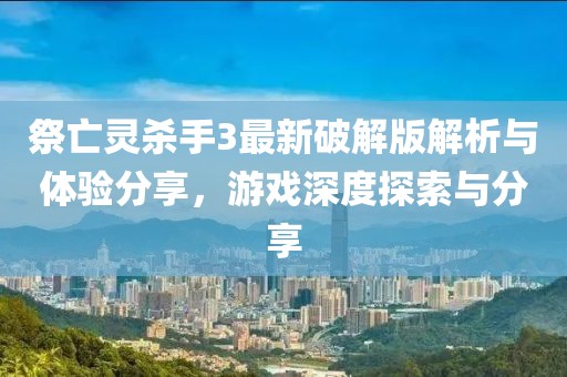 祭亡灵杀手3最新破解版解析与体验分享，游戏深度探索与分享