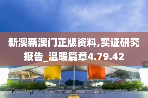 新澳新澳门正版资料,实证研究报告_温暖篇章4.79.42