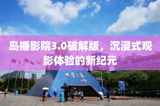 岛播影院3.0破解版，沉浸式观影体验的新纪元