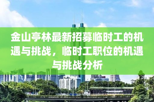 金山亭林最新招募临时工的机遇与挑战，临时工职位的机遇与挑战分析
