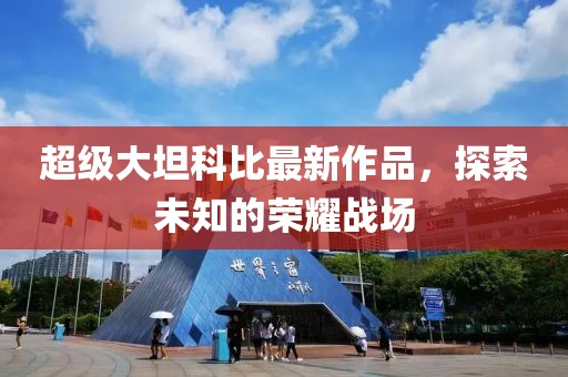 超级大坦科比最新作品，探索未知的荣耀战场