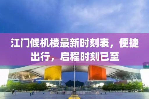 江门候机楼最新时刻表，便捷出行，启程时刻已至