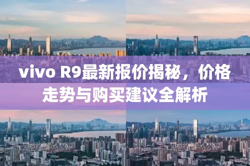 vivo R9最新报价揭秘，价格走势与购买建议全解析