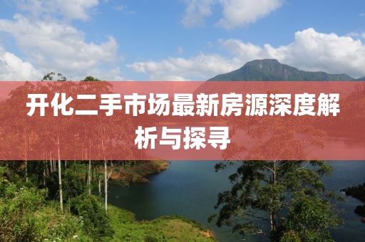开化二手市场最新房源深度解析与探寻
