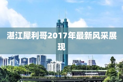 湛江犀利哥2017年最新风采展现