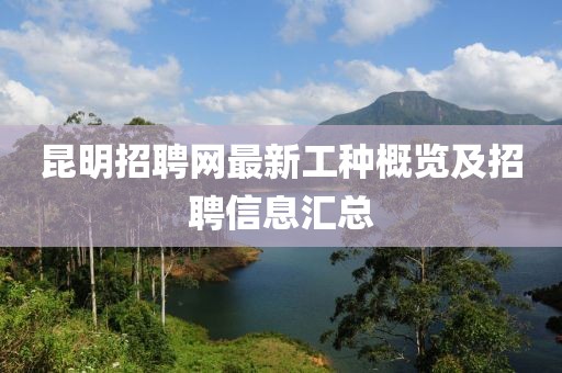 昆明招聘网最新工种概览及招聘信息汇总