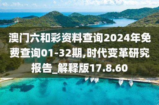 澳门六和彩资料查询2024年免费查询01-32期,时代变革研究报告_解释版17.8.60