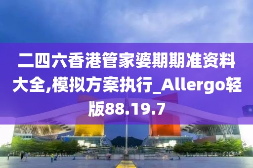 二四六香港管家婆期期准资料大全,模拟方案执行_Allergo轻版88.19.7