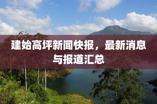 建始高坪新闻快报，最新消息与报道汇总