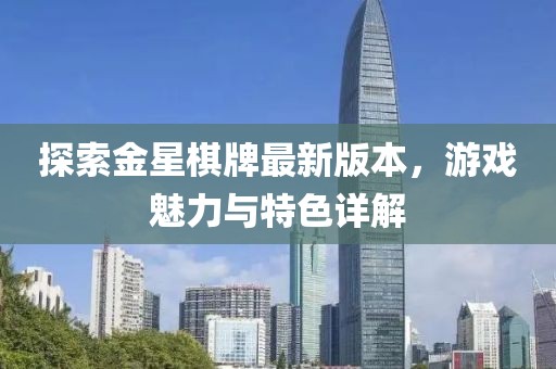 探索金星棋牌最新版本，游戏魅力与特色详解