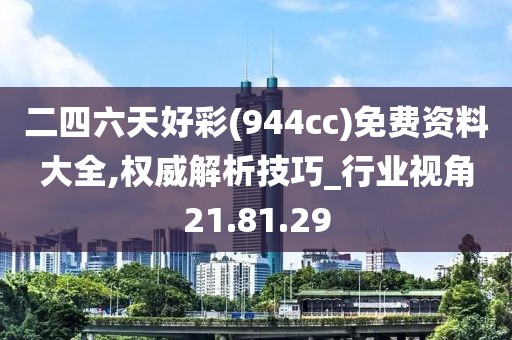 二四六天好彩(944cc)免费资料大全,权威解析技巧_行业视角21.81.29