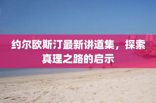 约尔欧斯汀最新讲道集，探索真理之路的启示