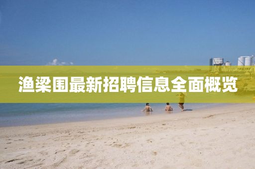 渔梁围最新招聘信息全面概览