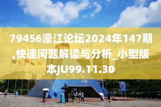79456濠江论坛2024年147期,快速问题解读与分析_小型版本JU99.11.30