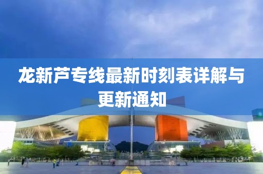 龙新芦专线最新时刻表详解与更新通知