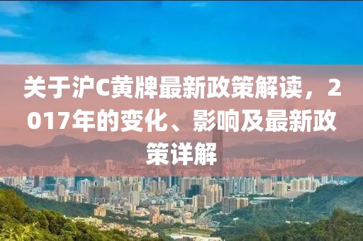 关于沪C黄牌最新政策解读，2017年的变化、影响及最新政策详解
