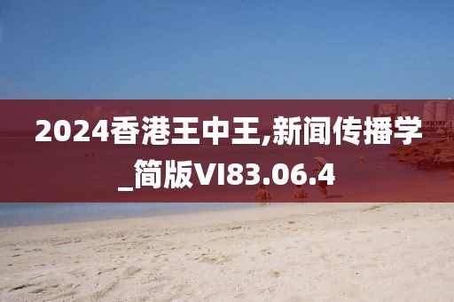 2024香港王中王,新闻传播学_简版VI83.06.4