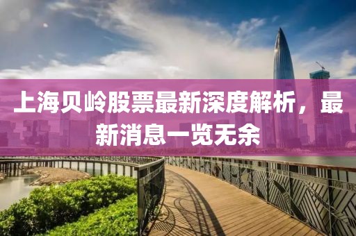 上海贝岭股票最新深度解析，最新消息一览无余