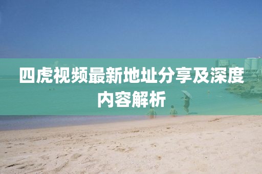 四虎视频最新地址分享及深度内容解析