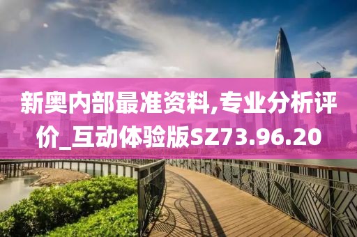 新奥内部最准资料,专业分析评价_互动体验版SZ73.96.20