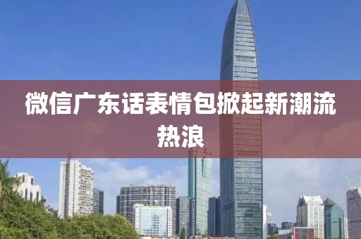 微信广东话表情包掀起新潮流热浪