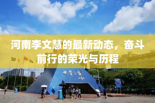 河南李文慧的最新动态，奋斗前行的荣光与历程