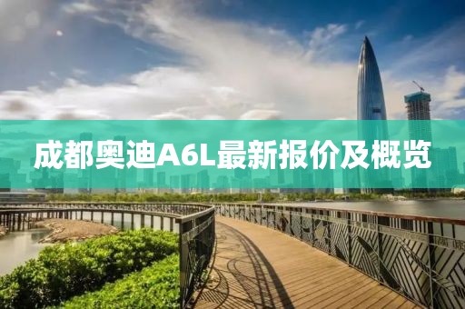 成都奥迪A6L最新报价及概览