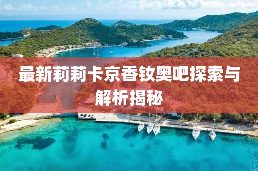 最新莉莉卡京香钕奥吧探索与解析揭秘