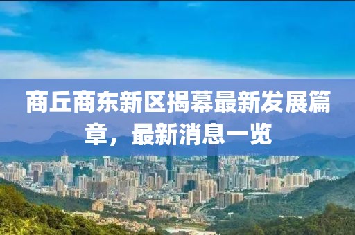 商丘商东新区揭幕最新发展篇章，最新消息一览