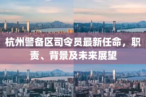 杭州警备区司令员最新任命，职责、背景及未来展望