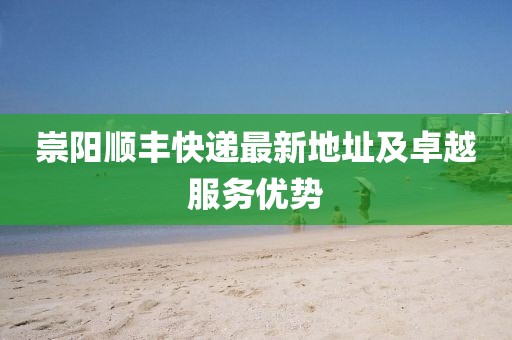 崇阳顺丰快递最新地址及卓越服务优势