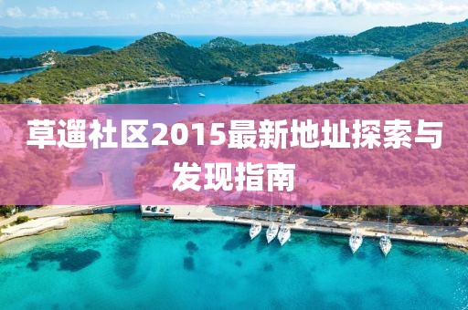 草遛社区2015最新地址探索与发现指南