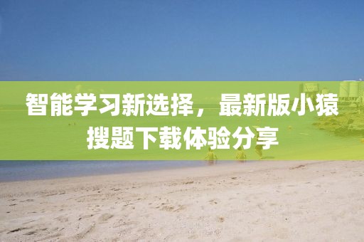 智能学习新选择，最新版小猿搜题下载体验分享