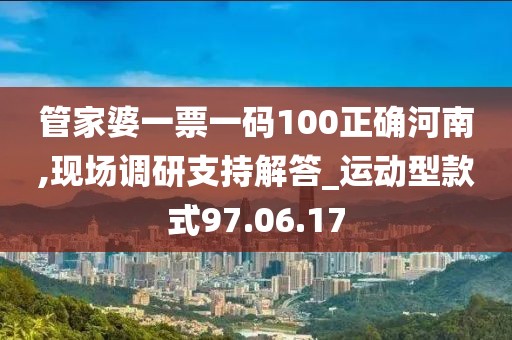 管家婆一票一码100正确河南,现场调研支持解答_运动型款式97.06.17