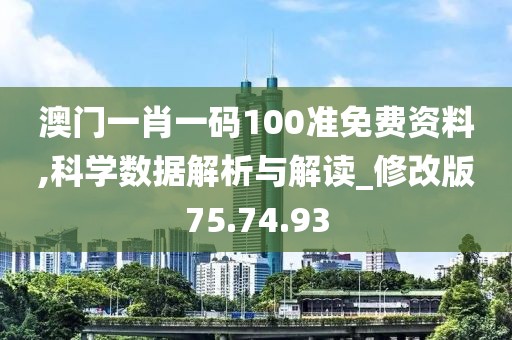 澳门一肖一码100准免费资料,科学数据解析与解读_修改版75.74.93